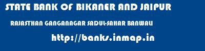 STATE BANK OF BIKANER AND JAIPUR  RAJASTHAN GANGANAGAR SADUL-SAHAR BANWALI  banks information 